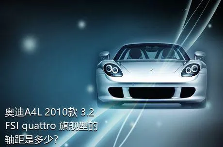 奥迪A4L 2010款 3.2 FSI quattro 旗舰型的轴距是多少？