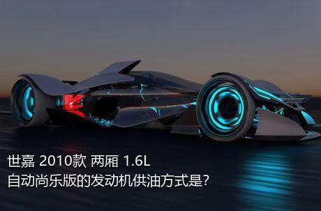 世嘉 2010款 两厢 1.6L 自动尚乐版的发动机供油方式是？