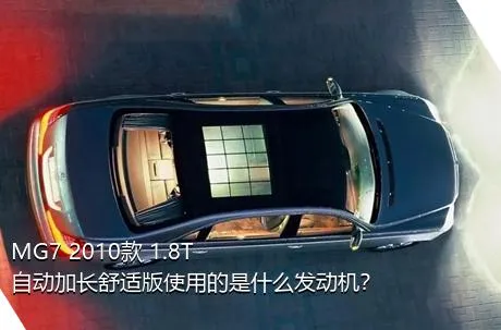 MG7 2010款 1.8T 自动加长舒适版使用的是什么发动机？