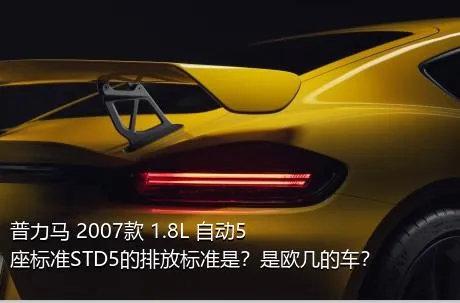 普力马 2007款 1.8L 自动5座标准STD5的排放标准是？是欧几的车？