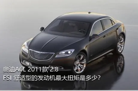 奥迪A6L 2011款 2.8 FSI 舒适型的发动机最大扭矩是多少？