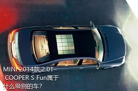 MINI 2014款 2.0T COOPER S Fun属于什么级别的车？