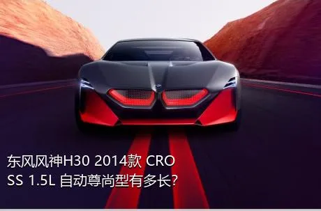 东风风神H30 2014款 CROSS 1.5L 自动尊尚型有多长？