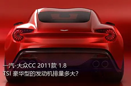 一汽-大众CC 2011款 1.8TSI 豪华型的发动机排量多大？