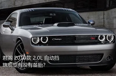 君阁 2010款 2.0L 自动挡旗舰型有没有备胎？