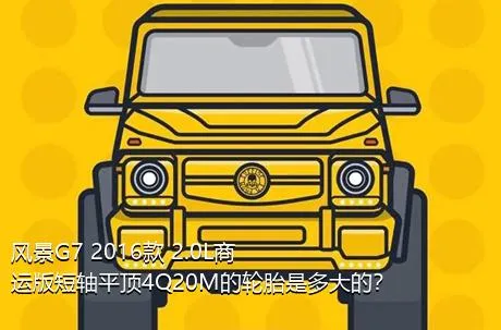 风景G7 2016款 2.0L商运版短轴平顶4Q20M的轮胎是多大的？