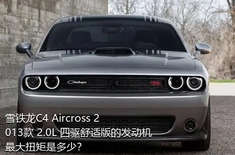 雪铁龙C4 Aircross 2013款 2.0L 四驱舒适版的发动机最大扭矩是多少？