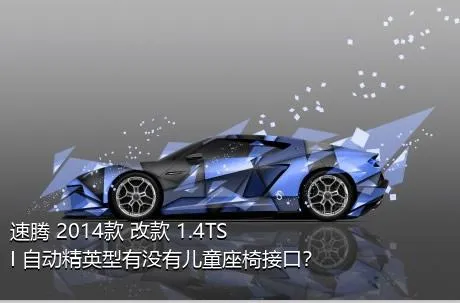 速腾 2014款 改款 1.4TSI 自动精英型有没有儿童座椅接口？