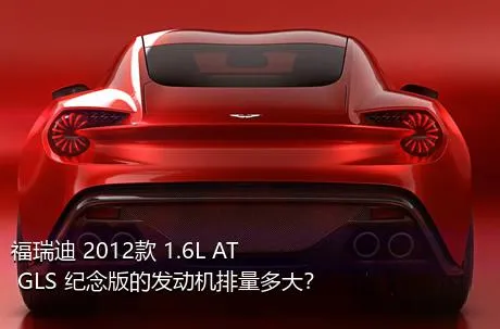 福瑞迪 2012款 1.6L AT GLS 纪念版的发动机排量多大？