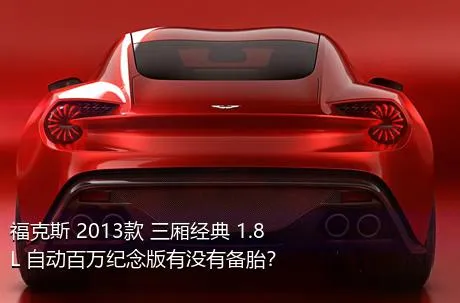 福克斯 2013款 三厢经典 1.8L 自动百万纪念版有没有备胎？