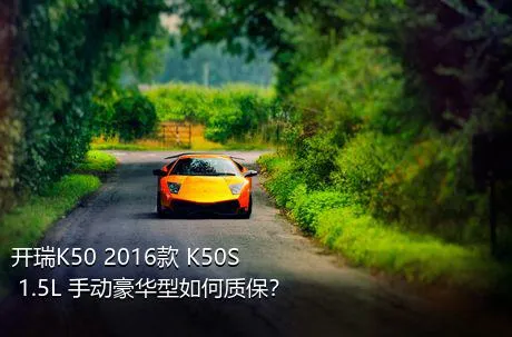 开瑞K50 2016款 K50S 1.5L 手动豪华型如何质保？