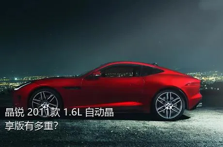 晶锐 2011款 1.6L 自动晶享版有多重？