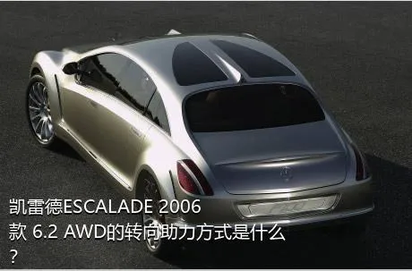 凯雷德ESCALADE 2006款 6.2 AWD的转向助力方式是什么？