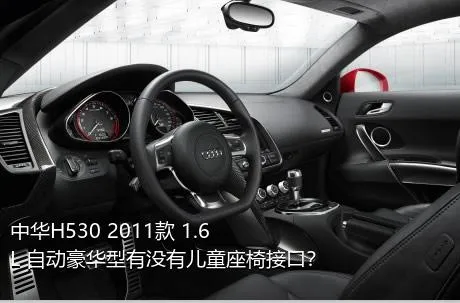 中华H530 2011款 1.6L 自动豪华型有没有儿童座椅接口？