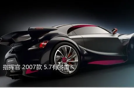 指挥官 2007款 5.7有多重？