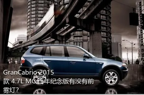 GranCabrio 2015款 4.7L MC 百年纪念版有没有前雾灯？