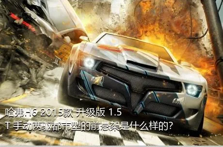 哈弗H6 2015款 升级版 1.5T 手动两驱都市型的前悬架是什么样的？