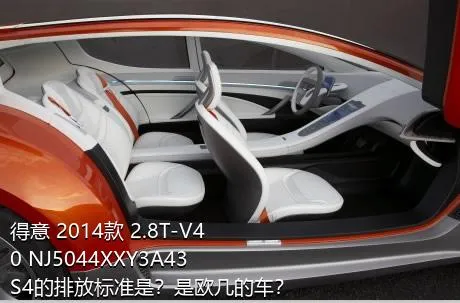 得意 2014款 2.8T-V40 NJ5044XXY3A43S4的排放标准是？是欧几的车？