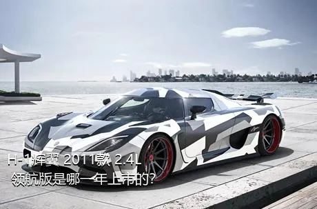 H-1辉翼 2011款 2.4L 领航版是哪一年上市的？