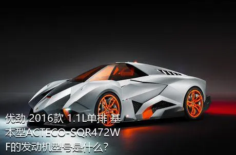 优劲 2016款 1.1L单排 基本型ACTECO-SQR472WF的发动机型号是什么？