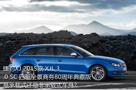 捷豹XJ 2015款 XJL 3.0 SC 四驱全景商务80周年典藏版是承载式还是非承载式车身？