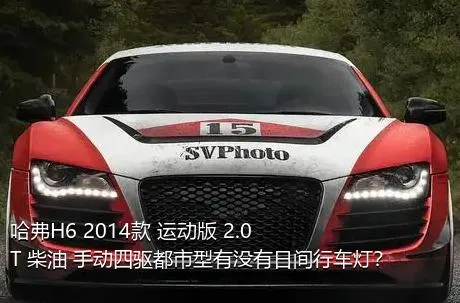 哈弗H6 2014款 运动版 2.0T 柴油 手动四驱都市型有没有日间行车灯？