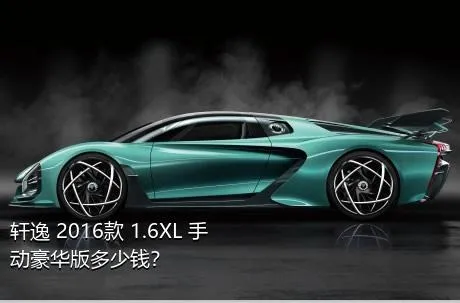 轩逸 2016款 1.6XL 手动豪华版多少钱？