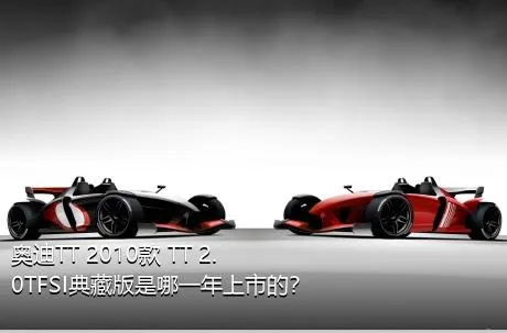 奥迪TT 2010款 TT 2.0TFSI典藏版是哪一年上市的？