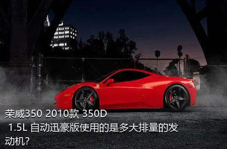 荣威350 2010款 350D 1.5L 自动迅豪版使用的是多大排量的发动机？