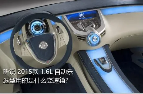 昕锐 2015款 1.6L 自动乐选型用的是什么变速箱？