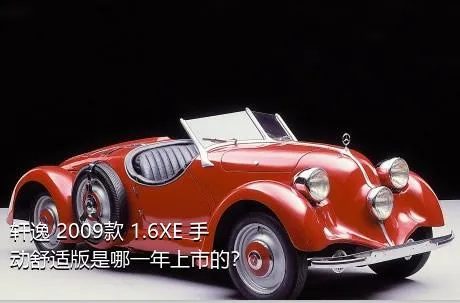 轩逸 2009款 1.6XE 手动舒适版是哪一年上市的？