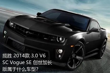 揽胜 2014款 3.0 V6 SC Vogue SE 创世加长版属于什么车型？