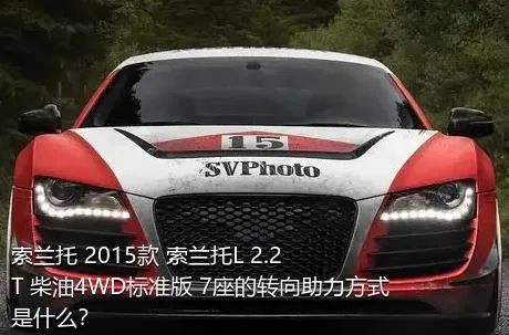 索兰托 2015款 索兰托L 2.2T 柴油4WD标准版 7座的转向助力方式是什么？