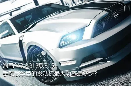 海马M3 2013款 1.5L 手动豪华型的发动机最大功率是多少？