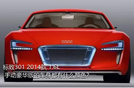 标致301 2014款 1.6L 手动豪华版的车身都有什么颜色？