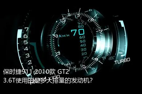 保时捷911 2010款 GT2 3.6T使用的是多大排量的发动机？