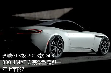 奔驰GLK级 2013款 GLK 300 4MATIC 豪华型是哪一年上市的？