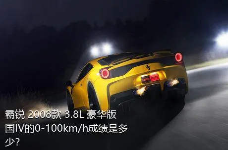 霸锐 2008款 3.8L 豪华版 国IV的0-100km/h成绩是多少？