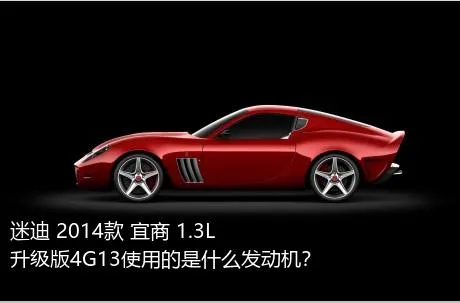 迷迪 2014款 宜商 1.3L 升级版4G13使用的是什么发动机？