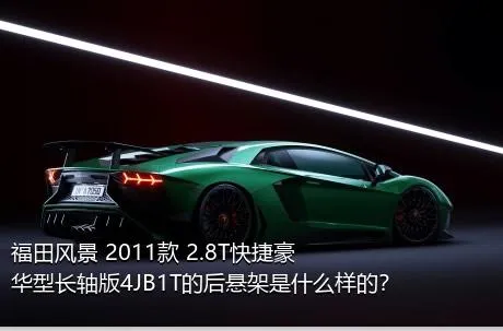 福田风景 2011款 2.8T快捷豪华型长轴版4JB1T的后悬架是什么样的？