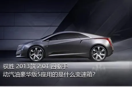 驭胜 2013款 2.0T 四驱手动汽油豪华版5座用的是什么变速箱？