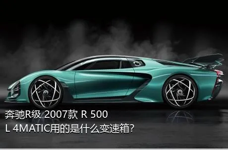 奔驰R级 2007款 R 500 L 4MATIC用的是什么变速箱？