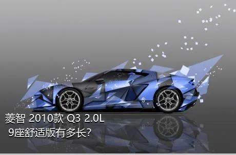 菱智 2010款 Q3 2.0L 9座舒适版有多长？