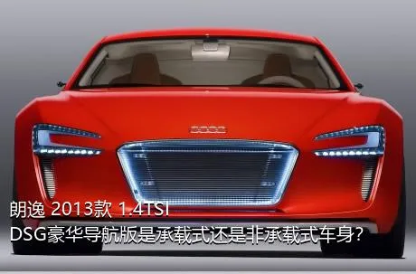 朗逸 2013款 1.4TSI DSG豪华导航版是承载式还是非承载式车身？