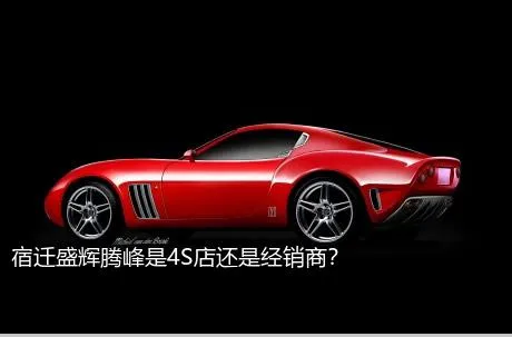 宿迁盛辉腾峰是4S店还是经销商？
