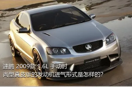 速腾 2009款 1.6L 手动时尚型真皮版的发动机进气形式是怎样的？