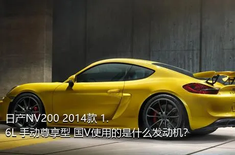 日产NV200 2014款 1.6L 手动尊享型 国V使用的是什么发动机？