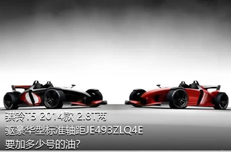 骐铃T5 2014款 2.8T两驱豪华型标准轴距JE493ZLQ4E要加多少号的油？