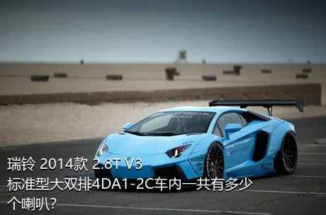 瑞铃 2014款 2.8T V3标准型大双排4DA1-2C车内一共有多少个喇叭？