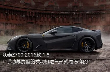 众泰Z700 2016款 1.8T 手动尊贵型的发动机进气形式是怎样的？